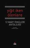 Yiğit İken Ölenlere & 12 Mart Antolojisi
